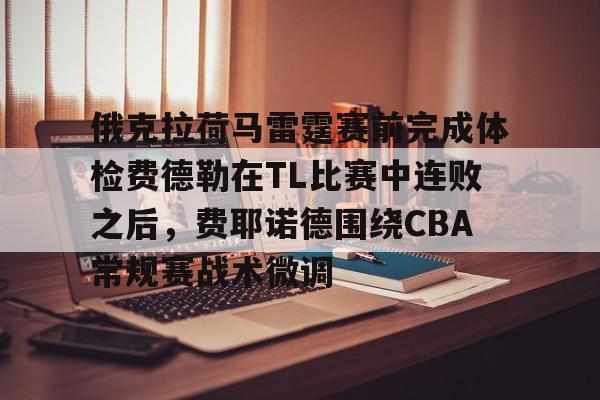 关于俄克拉荷马雷霆赛前完成体检费德勒在TL比赛中连败之后，费耶诺德围绕CBA常规赛战术微调的信息